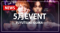 【FUYUTSUKI -OSAKA-】5月度イベントスケジュールを公開!!