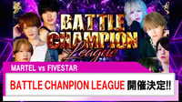 【MARTEL/FIVESTAR】BATTLE CHANPION LEAGUE 開催決定!!